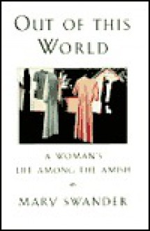 Out Of This World: A Woman's Life Among The Amish - Mary Swander