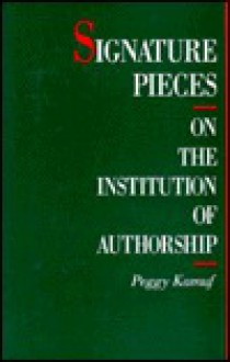 Signature Pieces: On the Institution of Authorship - Peggy Kamuf