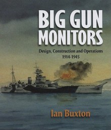 Big Gun Monitors: Design, Construction and Operations, 1914-1945 - Ian Buxton