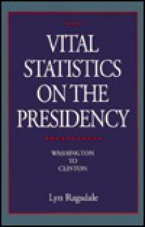 Vital Statistics on the Presidency: Washington to Clinton - Lyn Ragsdale