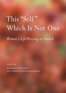 This "Self" Which Is Not One: Womens Life Writing in French - Natalie Edwards, Christopher Hogarth