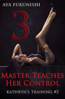 Master Teaches Her Control (Kathryn's Training #3) - Aya Fukunishi