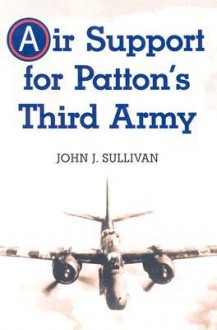 Air Support for Patton's Third Army - John J. Sullivan