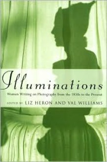 Illuminations: Women Writing on Photography From the 1850s to the Present - Liz Heron, Val Williams