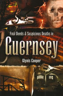 Foul Deeds and Suspicious Deaths in Guernsey - Glynis Cooper