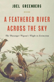 A Feathered River Across the Sky: The Passenger Pigeon's Flight to Extinction - Joel Greenberg