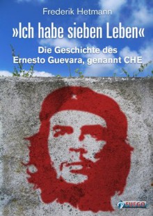 Ich habe sieben Leben: Die Geschichte des Ernesto Guevara, genannt Che (German Edition) - Frederik Hetmann, Günther Stiller