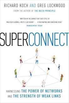 Superconnect: Harnessing the Power of Networks and the Strength of Weak Links - Richard Koch, Greg Lockwood