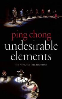 Undesirable Elements: Real People, Real Lives, Real Theater - Ping Chong, Alisa Solomon