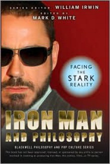 Iron Man and Philosophy: Facing the Stark Reality - Mark D. White, William Irwin