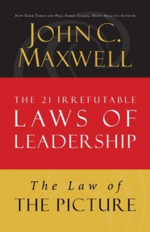 The Law of the Picture: Lesson 13 from The 21 Irrefutable Laws of Leadership - John Maxwell