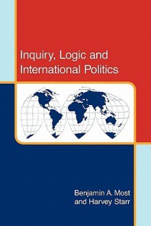 Inquiry, Logic, and International Politics - Benjamin A. Most, Harvey Starr