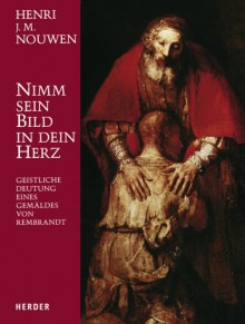 Nimm Sein Bild In Dein Herz: Geistliche Deutung Eines Gemäldes Von Rembrandt - Henri J.M. Nouwen