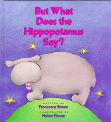 But What Does the Hippopotamus Say? - Francesca Simon, Helen Floate