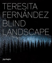 Teresita Fernandez: Blind Landscape - Dave Hickey, David Norr, Teresita Fernández