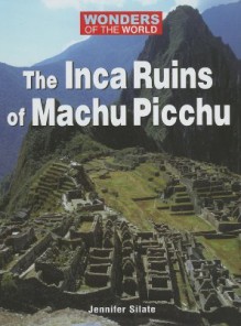 The Inca Ruins of Machu Picchu (Wonders of the World) - Jennifer Silate