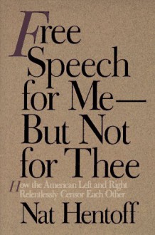 Free Speech for Me--But Not for Thee: How the American Left and Right Relentlessly Censor Each Other - Nat Hentoff