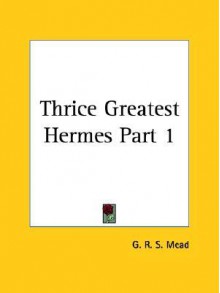 Thrice Greatest Hermes 1 - G.R.S. Mead