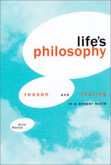 Life's Philosophy: Reason and Feeling in a Deeper World - Arne Naess, Arne Naess, Per Ivar Haukeland, Roland Huntford, Bill McKibben