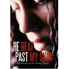 He Beat Past My Skin: Redemption of a Broken Spirit - Jessica Green