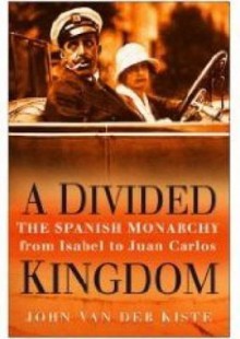 A Divided Kingdom: The Spanish Monarchy From Isabel To Juan Carlos - John van der Kiste