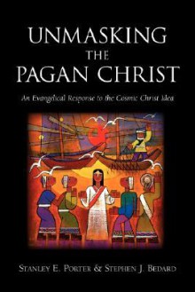 Unmasking the Pagan Christ: An Evangelical Response to the Cosmic Christ Idea - Stanley E. Porter, Stephen J. Bedard