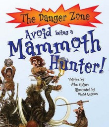 Avoid Being a Mammoth Hunter! (Danger Zone) - John Malam