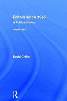 Britain Since 1945: A Political History - David Childs