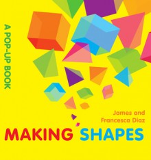 Making Shapes: A Pop-Up Book - James Diaz