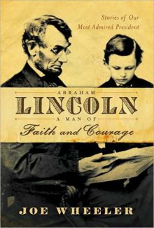 Abraham Lincoln, a Man of Faith and Courage: Stories of Our Most Admired President - Joe L. Wheeler