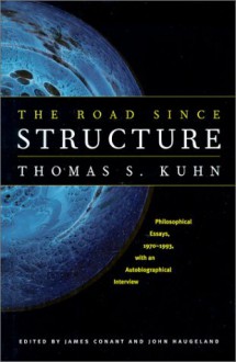 The Road since Structure: Philosophical Essays, 1970-1993, with an Autobiographical Interview - Thomas S. Kuhn, James Conant, John Haugeland