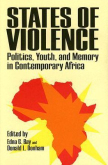 States of Violence: Politics, Youth, and Memory in Contemporary Africa - Edna G. Bay