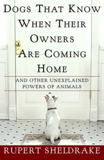 Dogs That Know When Their Owners Are Coming Home: And Other Unexplained Powers of Animals - Rupert Sheldrake