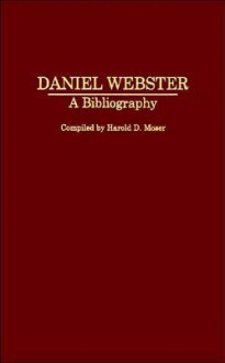 Daniel Webster: A Bibliography - Harold D. Moser