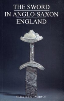 The Sword in Anglo-Saxon England: Its Archaeology and Literature - Hilda Ellis Davidson