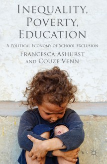 Inequality, Poverty, Education: A Political Economy of School Exclusion - Francesca Ashurst, Couze Venn