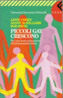 Piccoli gay crescono - Per una beata educazione all'omosessualità felice - Jaffe Cohen, Bob Smith, Danny Mcwilliams, Cervio Gualersi M.