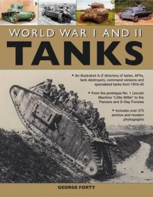 World War I and II Tanks: An Illustrated A-Z Directory of Tanks, Afvs, Tank Destroyers, Command Versions and Specialized Tanks from 1916-45 - George Forty