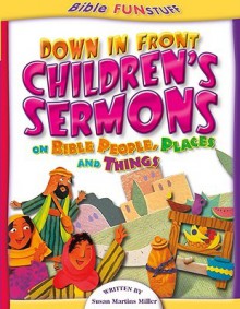 Down in Front Children's Sermons - Susan Martins Miller, Susan Miller, Susan Martins Miller