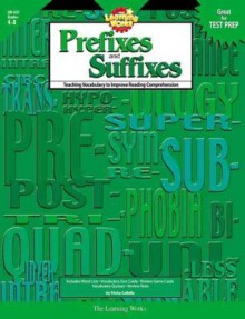 The Learning Works: Prefixes and Suffixes, Grades 4-8: Teaching Vocabulary to Improve Reading Comprehension - Trisha Callella-Jones