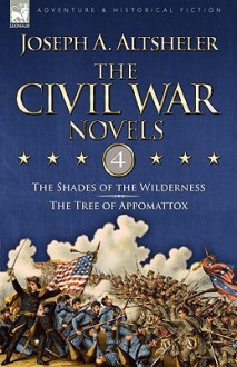 The Civil War Novels: 4-The Shades of the Wilderness & the Tree of Appomattox - Joseph Alexander Altsheler