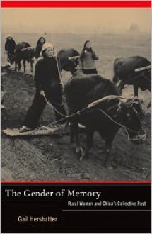 The Gender of Memory: Rural Women and China�s Collective Past - Gail Hershatter