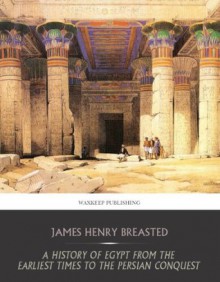 A History of Egypt from the Earliest Times to the Persian Conquest - James Henry Breasted