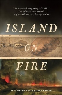 Island on Fire: The extraordinary story of Laki, the volcano that turned eighteenth-century Europe dark - Alexandra Witze,Jeff Kanipe