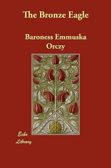 The Bronze Eagle - Emmuska Orczy