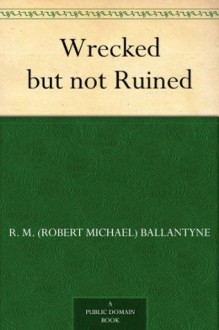 Wrecked but not Ruined (免费公版书) - R.M. Ballantyne