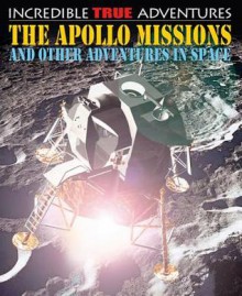 The Apollo Missions and Other Adventures in Space (Incredible True Adventures) - Chris Oxlade, David West