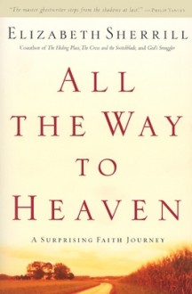 All the Way to Heaven: A Surprising Faith Journey - Elizabeth Sherrill