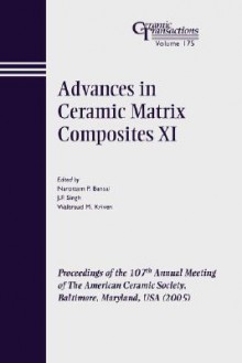 Advances in Ceramic Matrix Composites XI: Proceedings of the 107th Annual Meeting of the American Ceramic Society, Baltimore, Maryland, USA 2005, Ceramic Transactions - Narottam P. Bansal, J.P. Singh