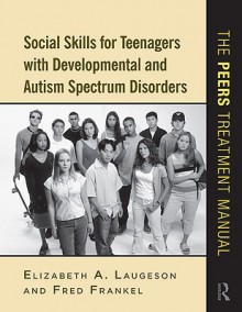 Social Skills for Teenagers with Developmental and Autism Spectrum Disorders: The PEERS Treatment Manual - Elizabeth A. Laugeson, Fred Frankel